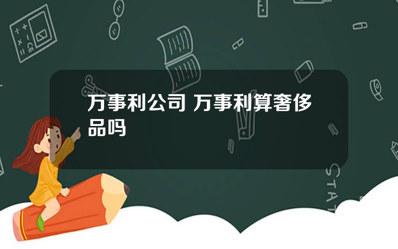 万事利公司 万事利算奢侈品吗
